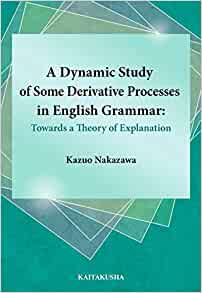 A Dynamic Study of Some Derivative Processes in English Grammar:Towards a Theory of Explanation
